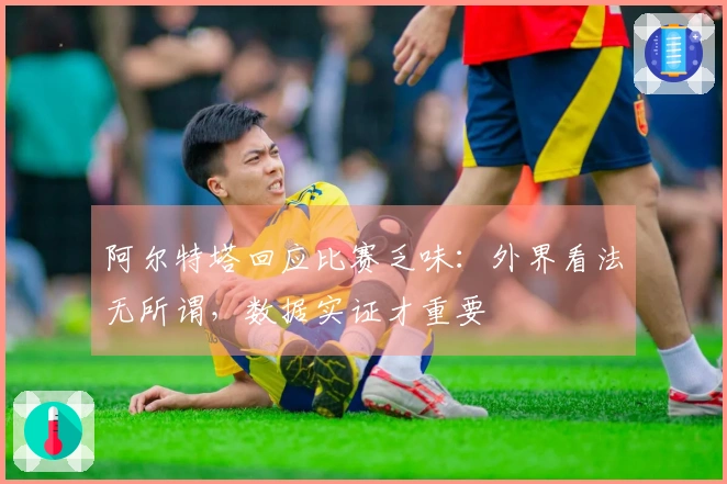 阿尔特塔回应比赛乏味：外界看法无所谓，数据实证才重要
