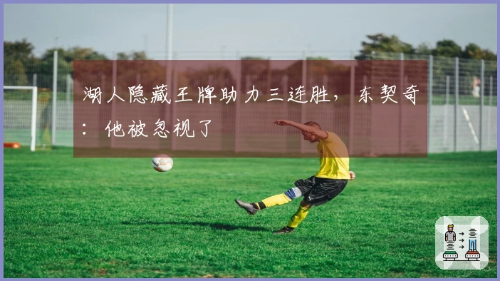 湖人隐藏王牌助力三连胜,东契奇:他被忽视了