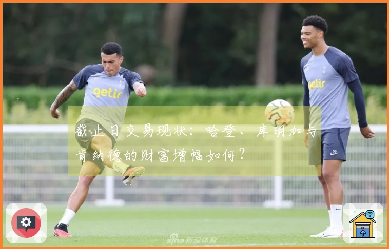 截止日交易现状：哈登、库明加与肯纳德的财富增幅如何？