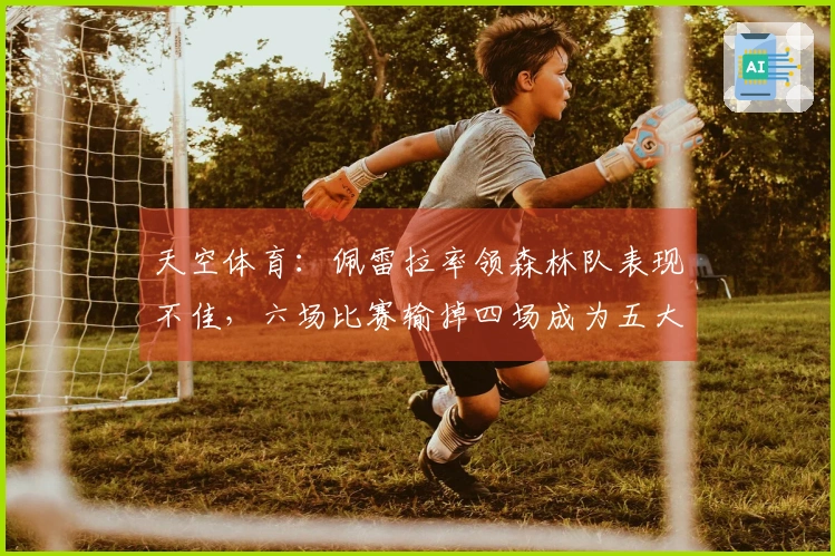 天空体育：佩雷拉率领森林队表现不佳，六场比赛输掉四场成为五大联赛之最