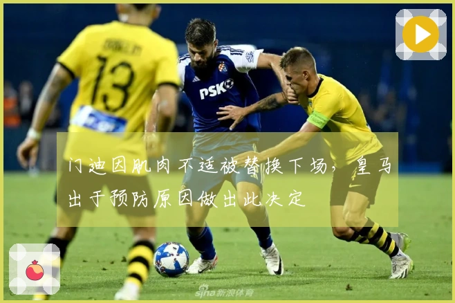 门迪因肌肉不适被替换下场，皇马出于预防原因做出此决定