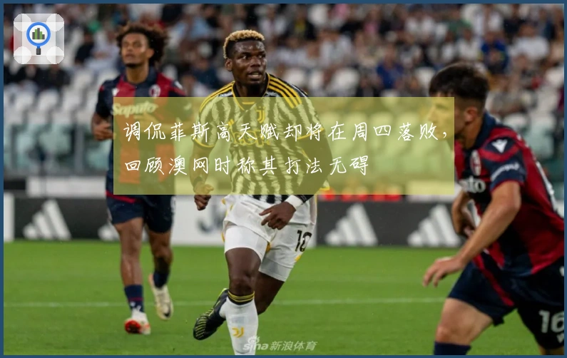 调侃菲斯高天赋却将在周四落败，回顾澳网时称其打法无碍