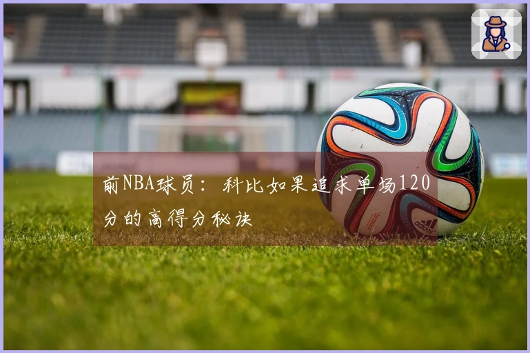 前NBA球员：科比如果追求单场120分的高得分秘诀