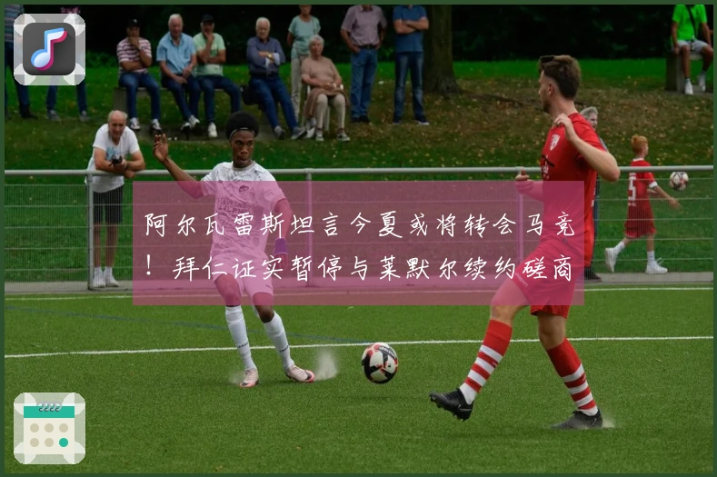 阿尔瓦雷斯坦言今夏或将转会马竞！拜仁证实暂停与莱默尔续约磋商！