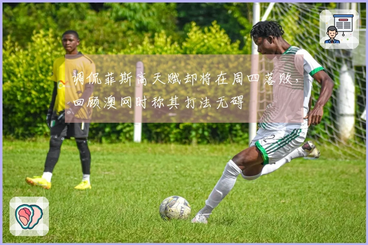 调侃菲斯高天赋却将在周四落败，回顾澳网时称其打法无碍