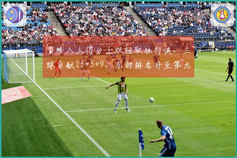 黄蜂八人得分上双轻取独行侠，三球贡献15+5+9，东部排名升至第九