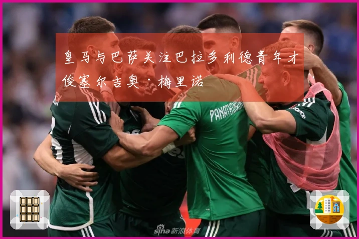 皇马与巴萨关注巴拉多利德青年才俊塞尔吉奥·梅里诺