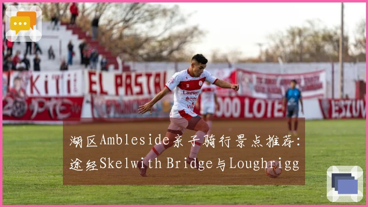 湖区Ambleside亲子骑行景点推荐：途经Skelwith Bridge与Loughrigg Tarn