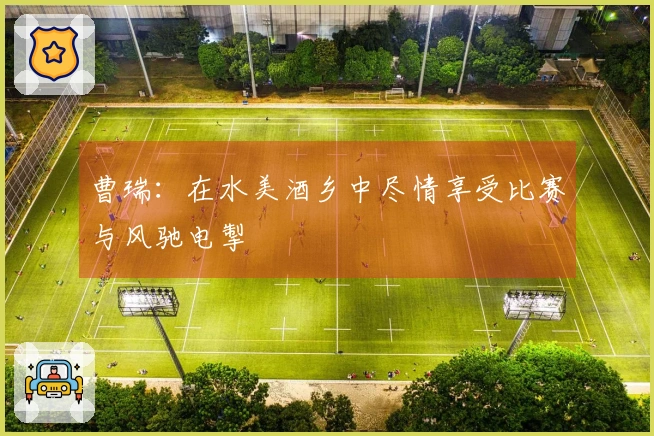 曹瑞：在水美酒乡中尽情享受比赛与风驰电掣