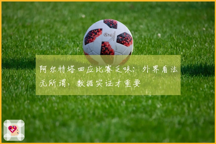阿尔特塔回应比赛乏味：外界看法无所谓，数据实证才重要