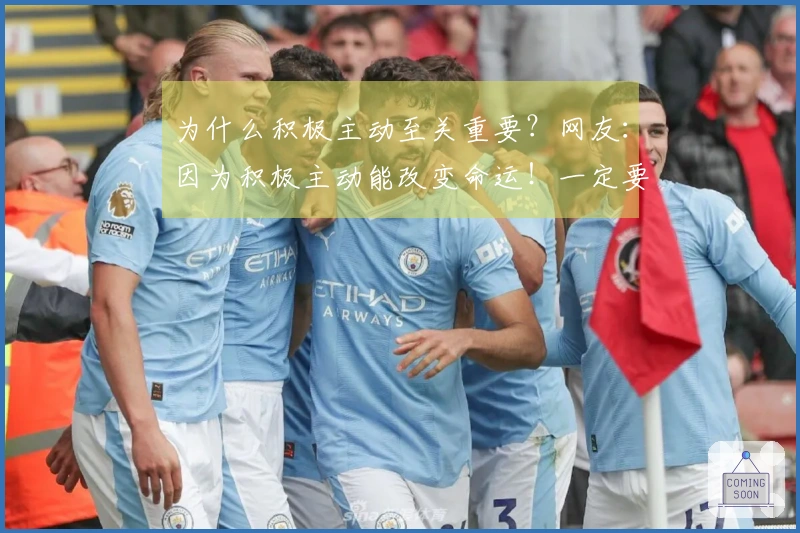 为什么积极主动至关重要？网友：因为积极主动能改变命运！一定要积极主动！