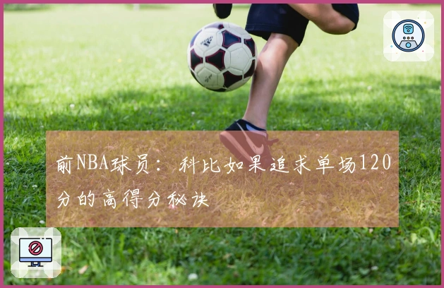 前NBA球员：科比如果追求单场120分的高得分秘诀