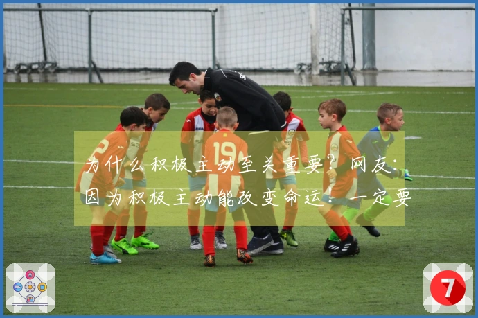 为什么积极主动至关重要？网友：因为积极主动能改变命运！一定要积极主动！