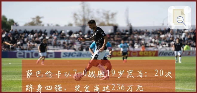 萨巴伦卡以7-0战胜19岁黑马：20次跻身四强，奖金高达236万元