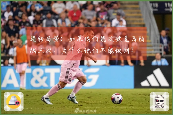 逆转局势：如果我们能攻破皇马防线三次，为什么他们不能做到？